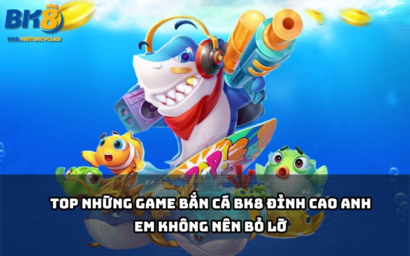 Tổng hợp game bắn cá BK8 hot nhất hiện nay, chơi là ghiền – thắng là rút liền tay Tổng hợp game bắn cá BK8 hot nhất hiện nay, chơi là ghiền – thắng là rút liền tay
